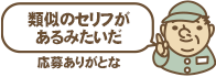 類似のセリフがあるみたいだ 応募ありがとな